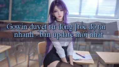 Gowin duyệt tự động tốc độ tải nhanh   bản update mới nhất