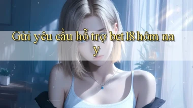 Gửi yêu cầu hỗ trợ bet18 hôm nay