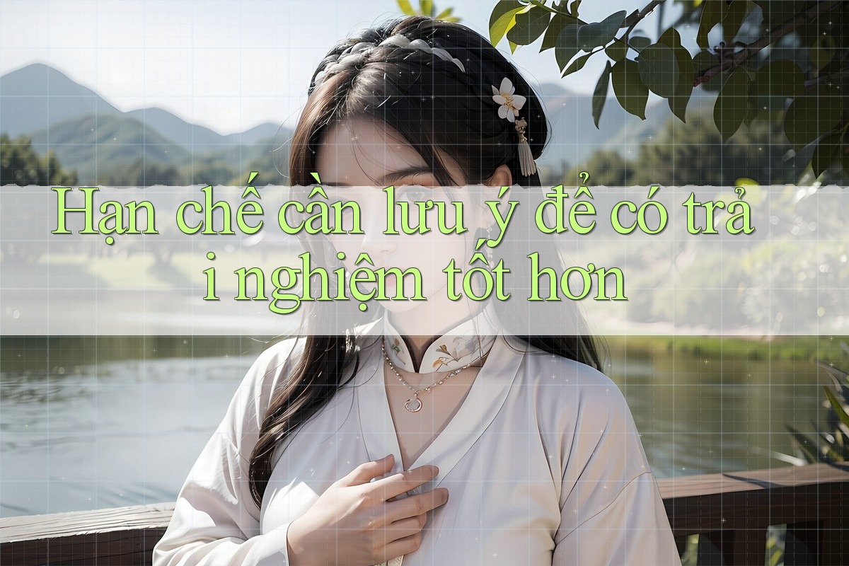 Hạn chế cần lưu ý để có trải nghiệm tốt hơn