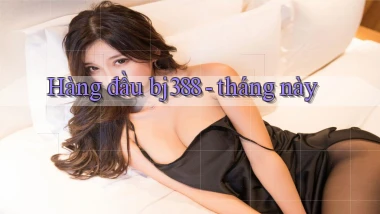 Hàng đầu bj388   tháng này