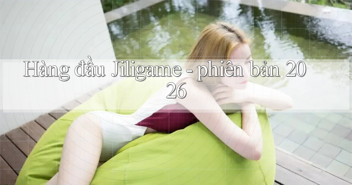 Hàng đầu Jiligame   phiên bản 2026