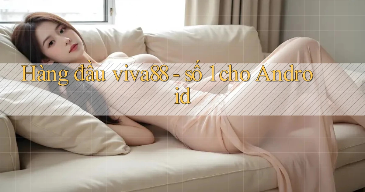 Hàng đầu viva88   số 1 cho Android