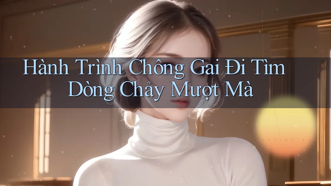 Hành Trình Chông Gai Đi Tìm Dòng Chảy Mượt Mà