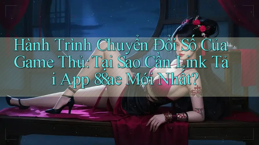 Hành Trình Chuyển Đổi Số Của Game Thủ: Tại Sao Cần Link Tải App 88ae Mới Nhất? Hành Trình Chuyển Đổi Số Của Game Thủ: Tại Sao Cần Link Tải App 88ae Mới Nhất?