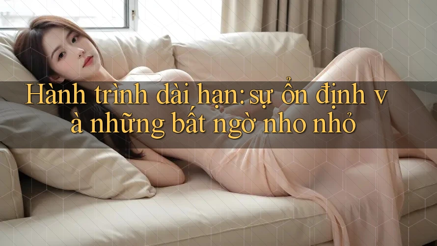 Hành trình dài hạn: sự ổn định và những bất ngờ nho nhỏ Hành trình dài hạn: sự ổn định và những bất ngờ nho nhỏ