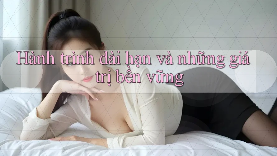 Hành trình dài hạn và những giá trị bền vững