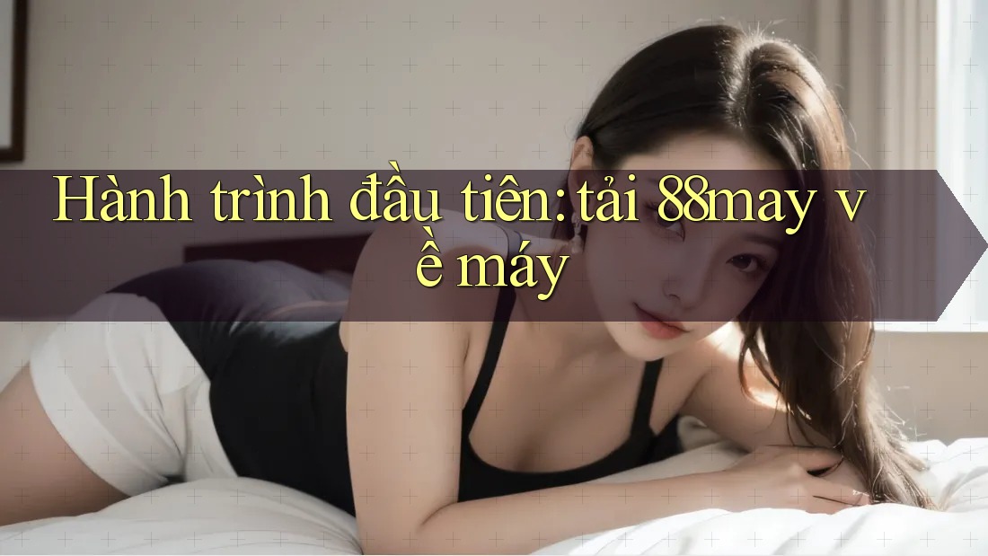 Hành trình đầu tiên: tải 88may về máy Hành trình đầu tiên: tải 88may về máy