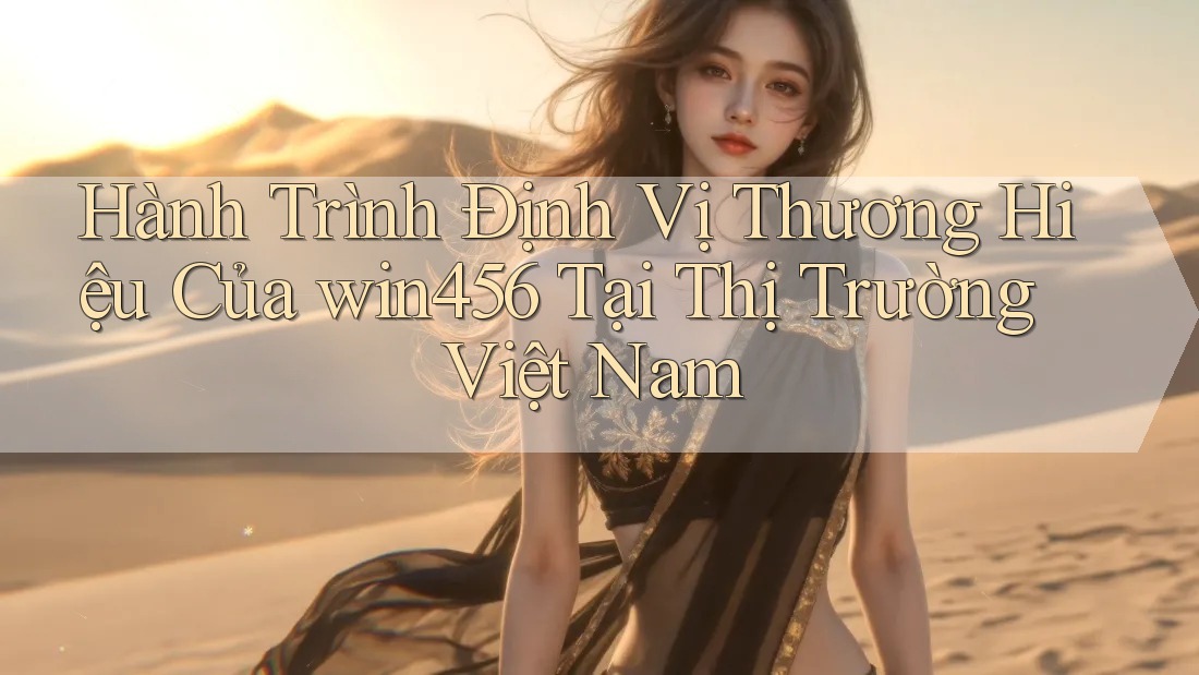 Hành Trình Định Vị Thương Hiệu Của win456 Tại Thị Trường Việt Nam