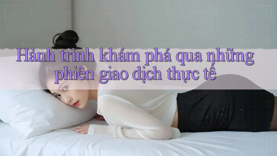 Hành trình khám phá qua những phiên giao dịch thực tế