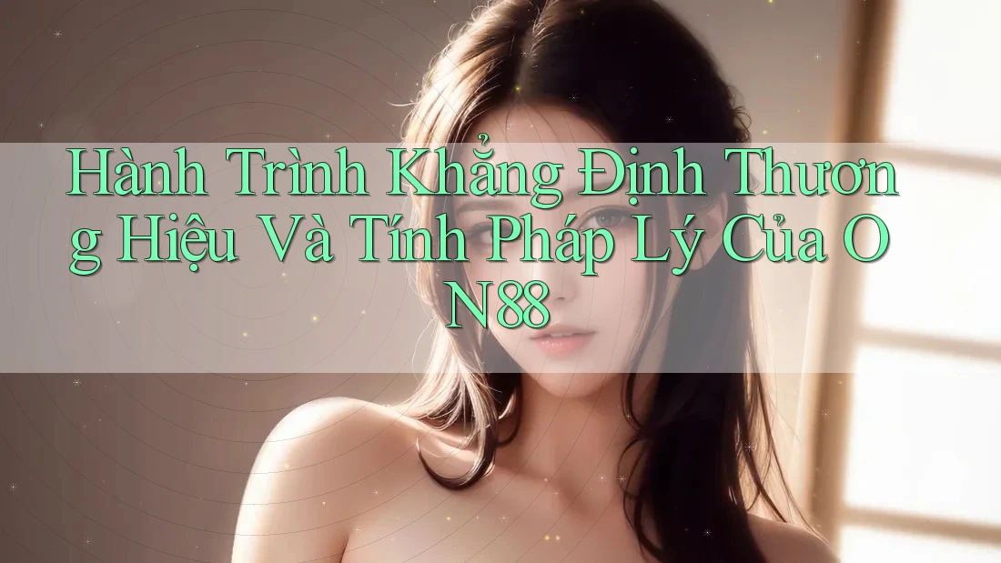 Hành Trình Khẳng Định Thương Hiệu Và Tính Pháp Lý Của ON88 Hành Trình Khẳng Định Thương Hiệu Và Tính Pháp Lý Của ON88
