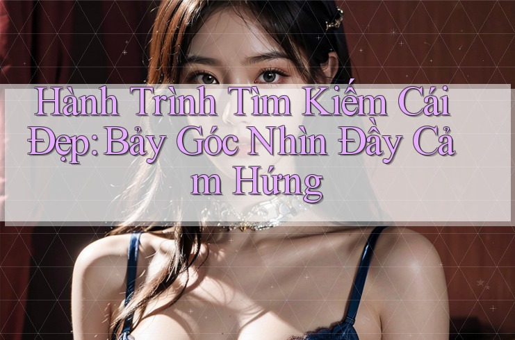 Hành Trình Tìm Kiếm Cái Đẹp: Bảy Góc Nhìn Đầy Cảm Hứng
