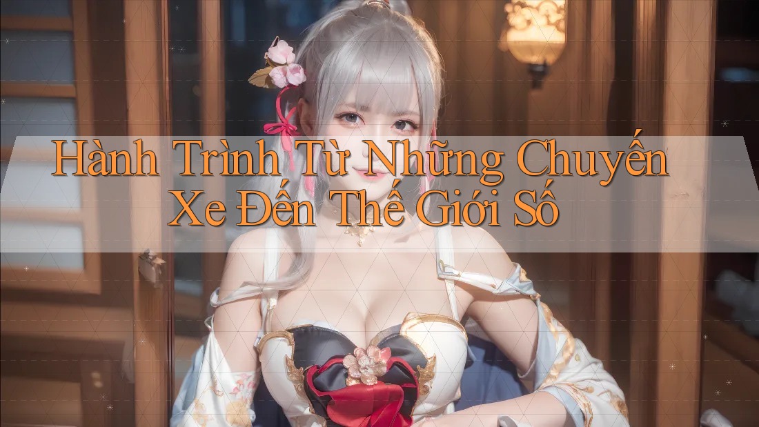 Hành Trình Từ Những Chuyến Xe Đến Thế Giới Số Hành Trình Từ Những Chuyến Xe Đến Thế Giới Số