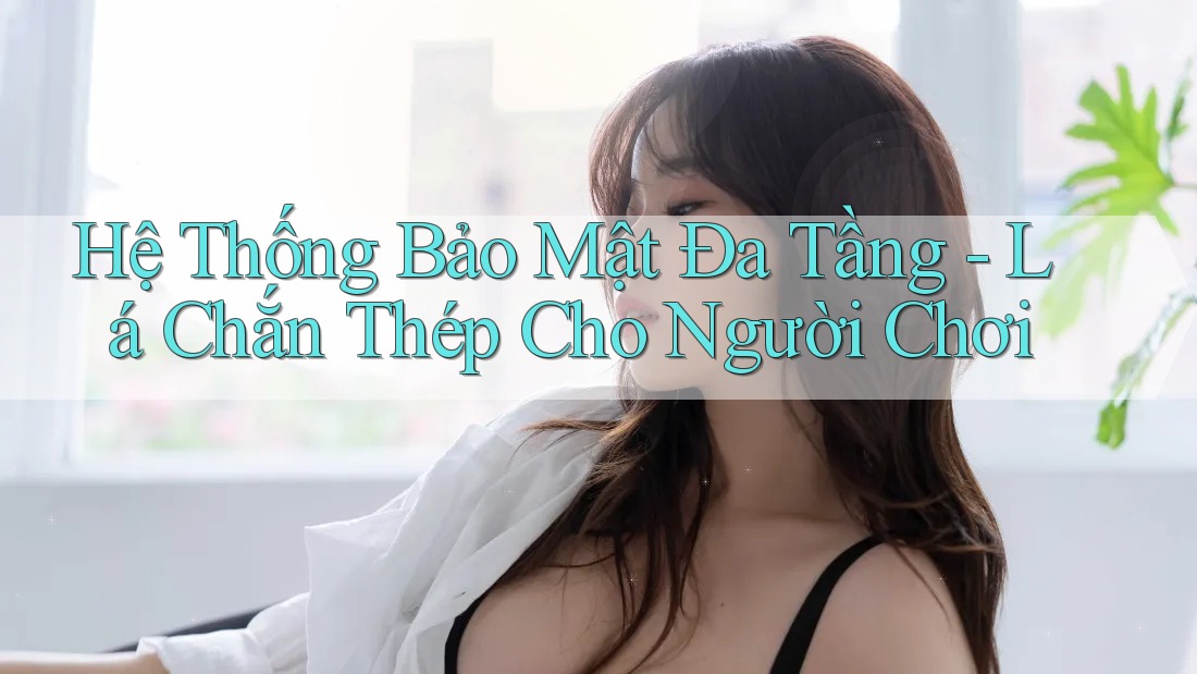 Hệ Thống Bảo Mật Đa Tầng - Lá Chắn Thép Cho Người Chơi Hệ Thống Bảo Mật Đa Tầng - Lá Chắn Thép Cho Người Chơi