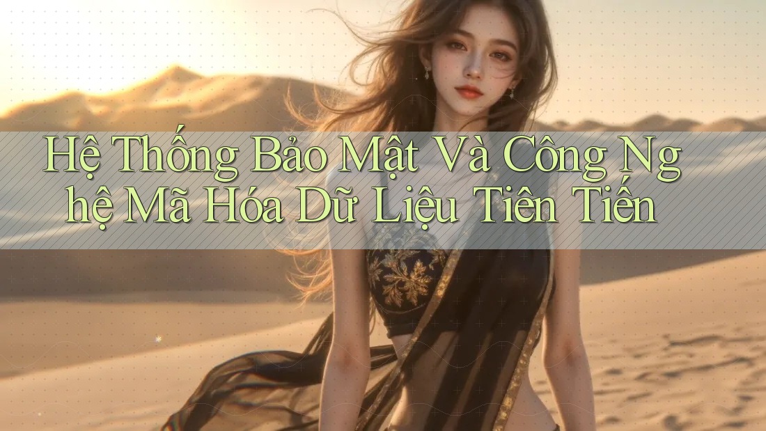 Hệ Thống Bảo Mật Và Công Nghệ Mã Hóa Dữ Liệu Tiên Tiến