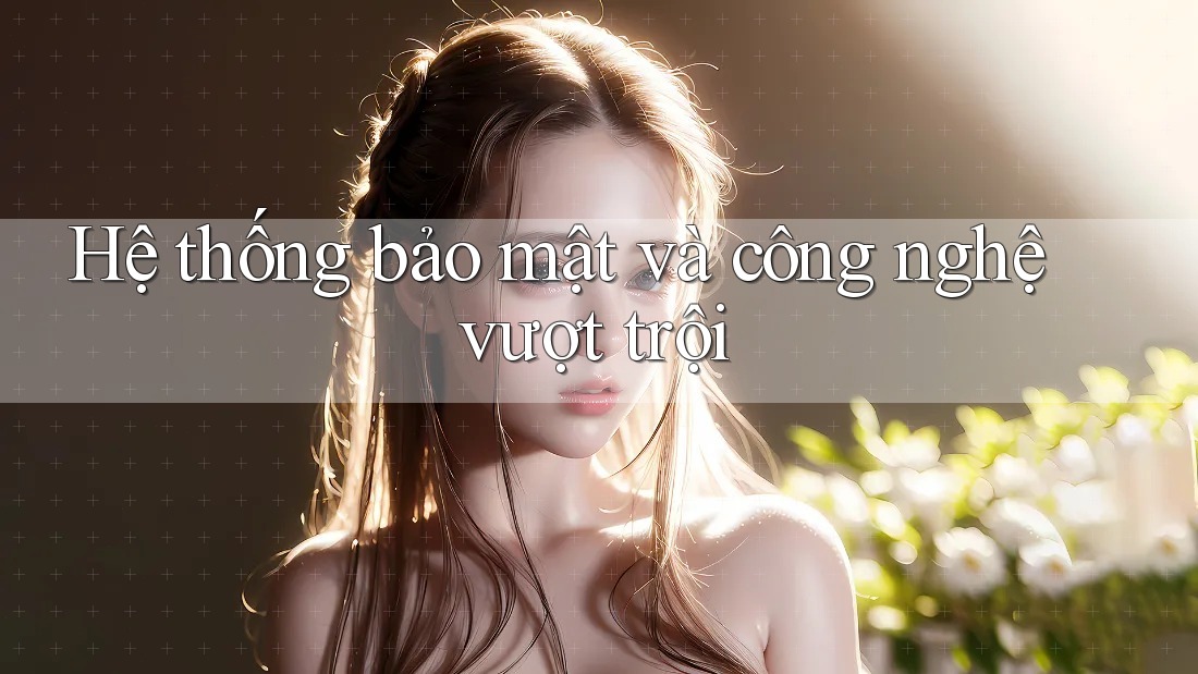 Hệ thống bảo mật và công nghệ vượt trội