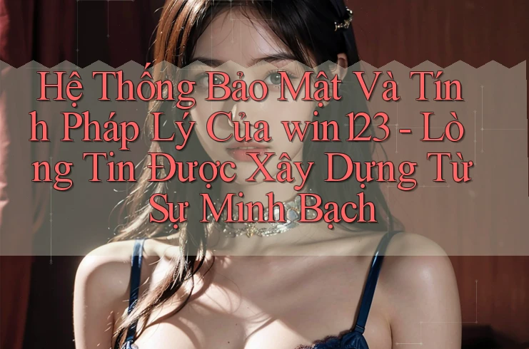Hệ Thống Bảo Mật Và Tính Pháp Lý Của win123 - Lòng Tin Được Xây Dựng Từ Sự Minh Bạch Hệ Thống Bảo Mật Và Tính Pháp Lý Của win123 - Lòng Tin Được Xây Dựng Từ Sự Minh Bạch