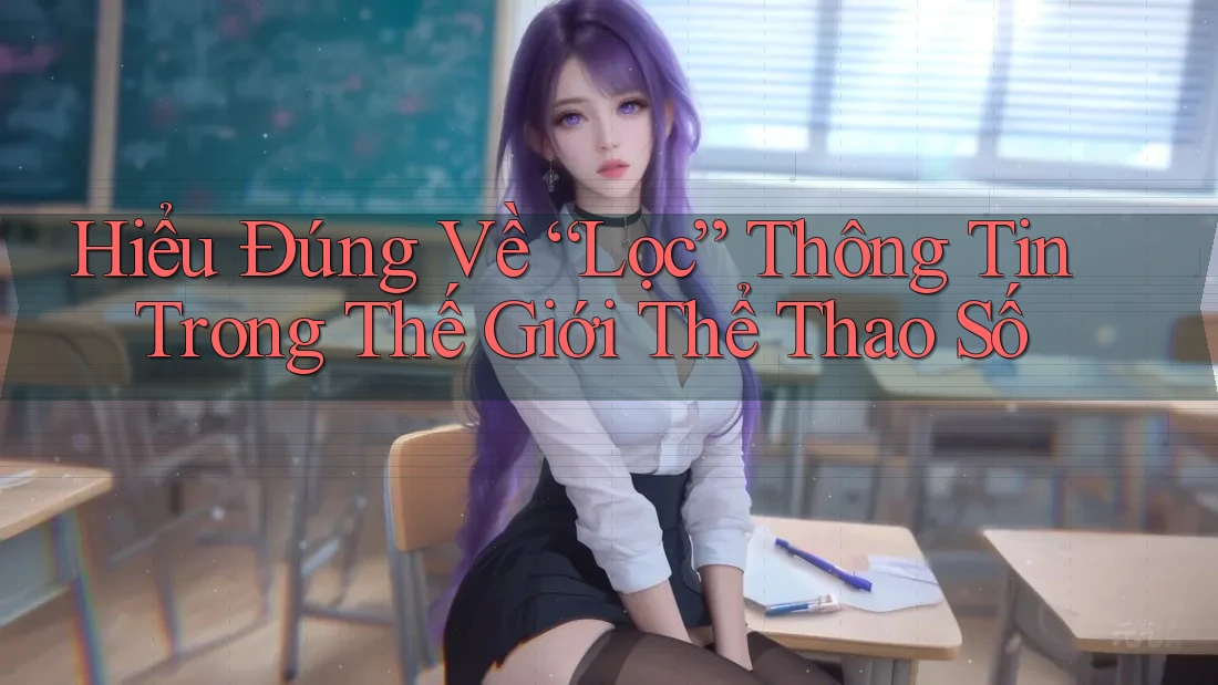 Hiểu Đúng Về “Lọc” Thông Tin Trong Thế Giới Thể Thao Số Hiểu Đúng Về “Lọc” Thông Tin Trong Thế Giới Thể Thao Số