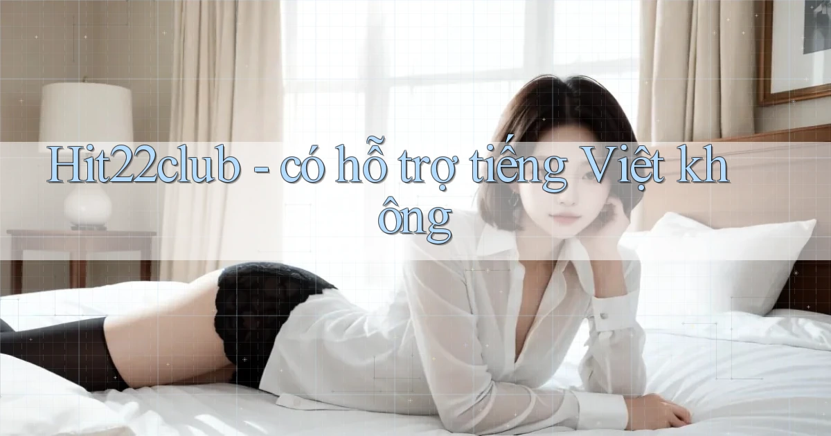 Hit22club   có hỗ trợ tiếng Việt không