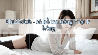 Hit22club   có hỗ trợ tiếng Việt không