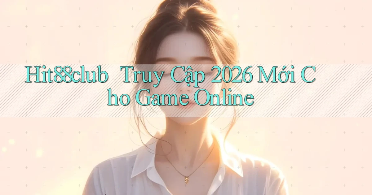 hit88club ｜ Truy Cập 2026 Mới Cho Game Online