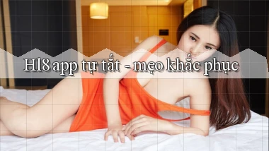 Hl8 app tự tắt   mẹo khắc phục