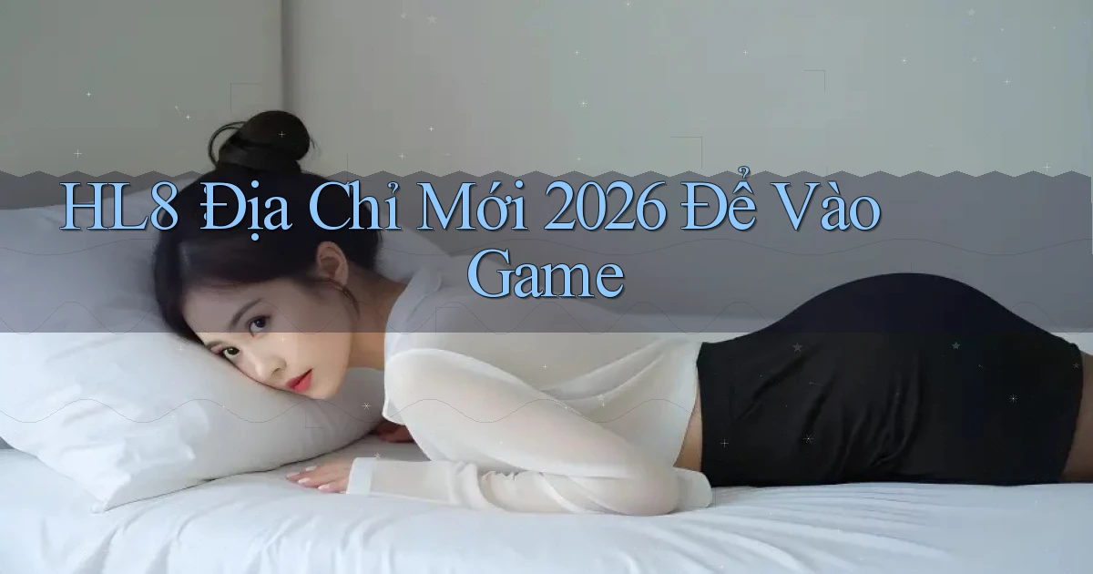 hl8： Địa Chỉ Mới 2026 Để Vào Game