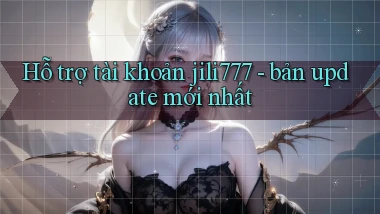 Hỗ trợ tài khoản jili777   bản update mới nhất