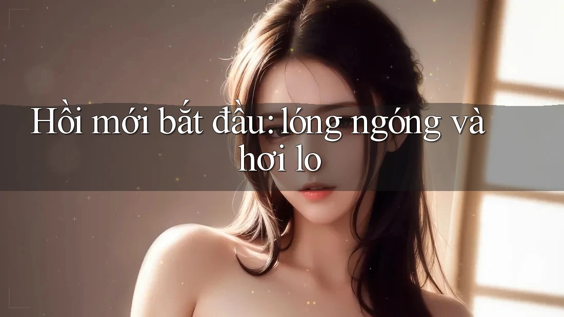 Hồi mới bắt đầu: lóng ngóng và hơi lo