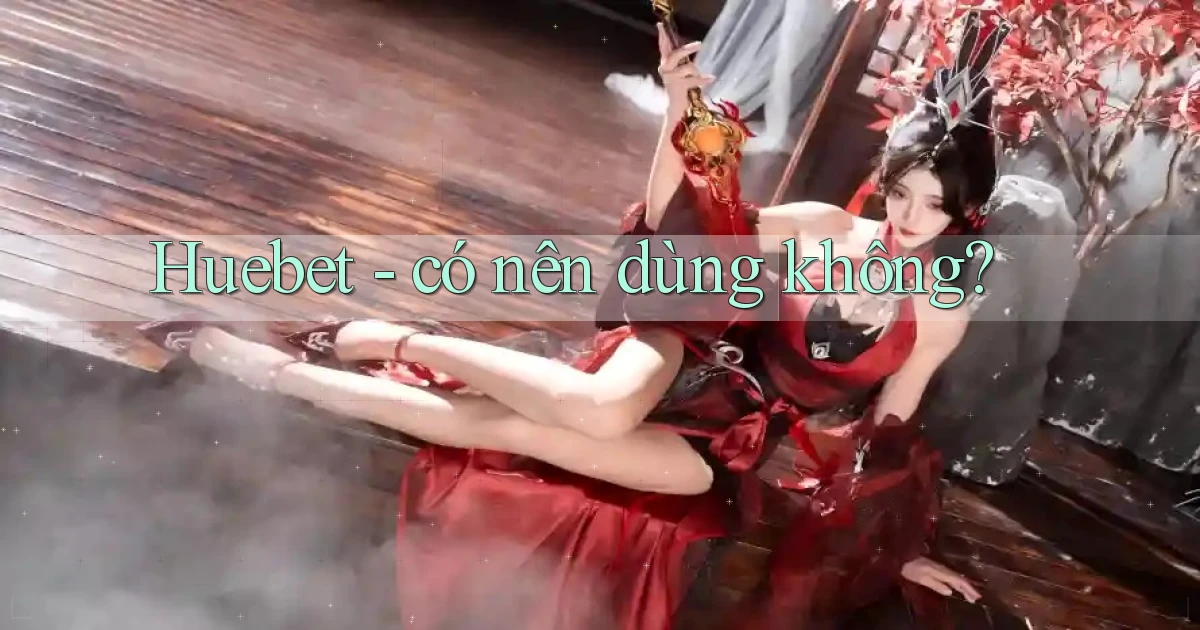 Huebet   có nên dùng không