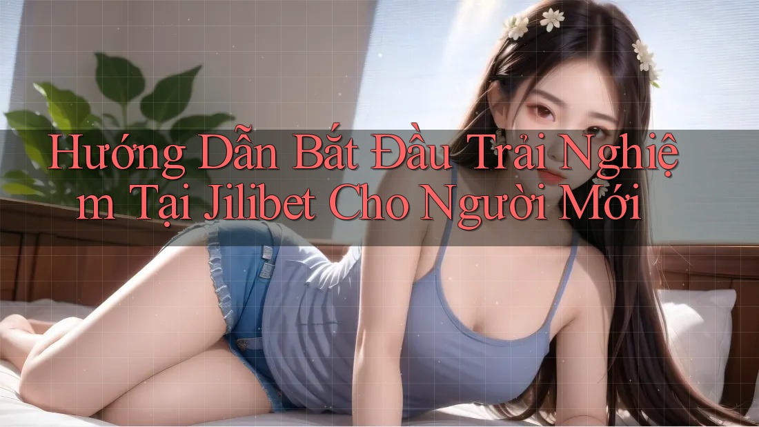 Hướng Dẫn Bắt Đầu Trải Nghiệm Tại Jilibet Cho Người Mới Hướng Dẫn Bắt Đầu Trải Nghiệm Tại Jilibet Cho Người Mới