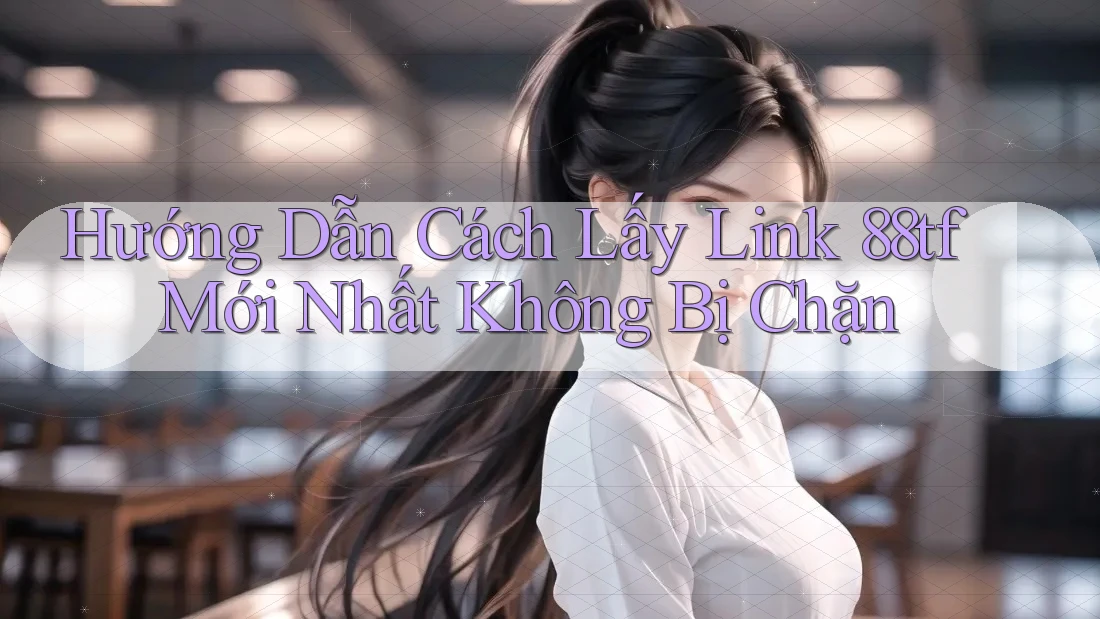 Hướng Dẫn Cách Lấy Link 88tf Mới Nhất Không Bị Chặn Hướng Dẫn Cách Lấy Link 88tf Mới Nhất Không Bị Chặn