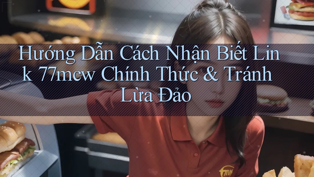 Hướng Dẫn Cách Nhận Biết Link 77mcw Chính Thức & Tránh Lừa Đảo Hướng Dẫn Cách Nhận Biết Link 77mcw Chính Thức & Tránh Lừa Đảo