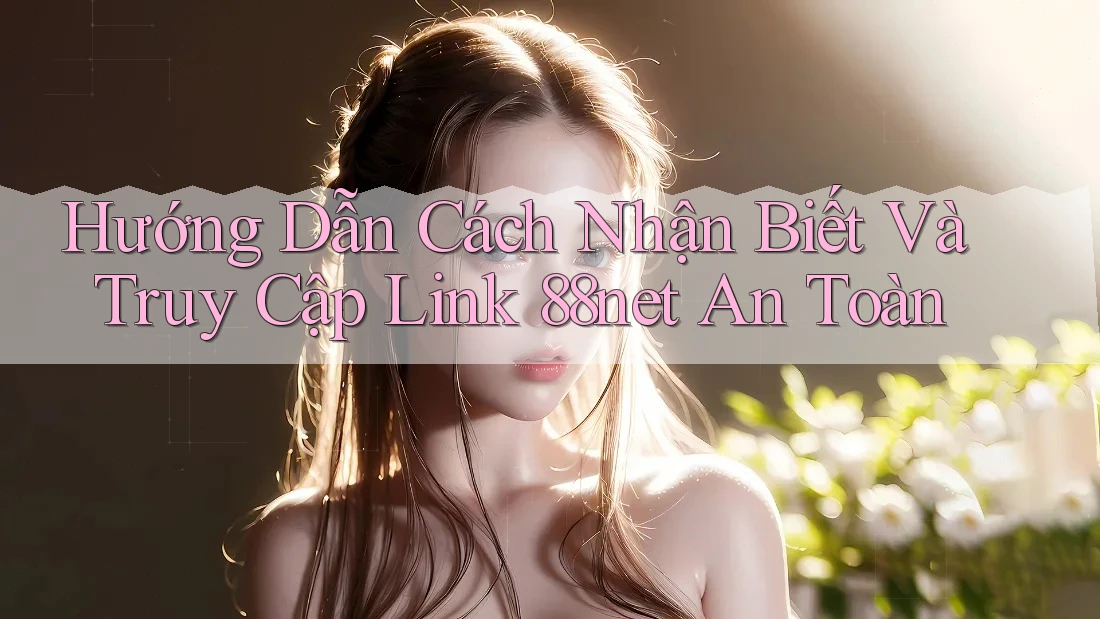 Hướng Dẫn Cách Nhận Biết Và Truy Cập Link 88net An Toàn Hướng Dẫn Cách Nhận Biết Và Truy Cập Link 88net An Toàn