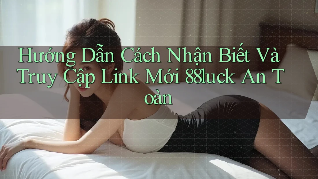 Hướng Dẫn Cách Nhận Biết Và Truy Cập Link Mới 88luck An Toàn Hướng Dẫn Cách Nhận Biết Và Truy Cập Link Mới 88luck An Toàn