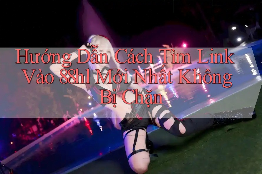 Hướng Dẫn Cách Tìm Link Vào 88hl Mới Nhất Không Bị Chặn Hướng Dẫn Cách Tìm Link Vào 88hl Mới Nhất Không Bị Chặn