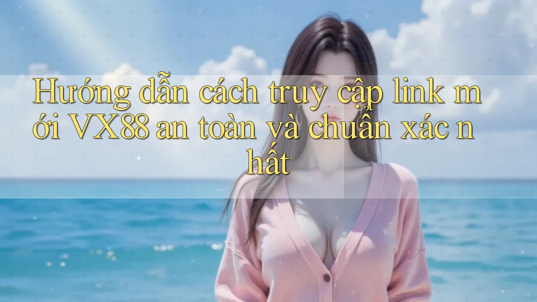 Hướng dẫn cách truy cập link mới VX88 an toàn và chuẩn xác nhất Hướng dẫn cách truy cập link mới VX88 an toàn và chuẩn xác nhất