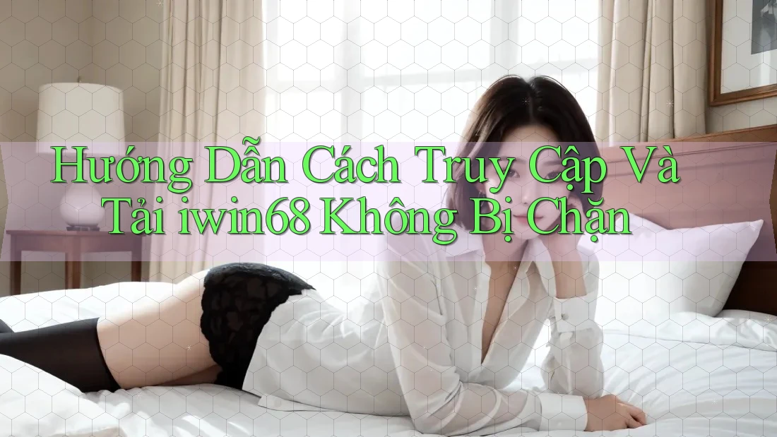 Hướng Dẫn Cách Truy Cập Và Tải iwin68 Không Bị Chặn Hướng Dẫn Cách Truy Cập Và Tải iwin68 Không Bị Chặn