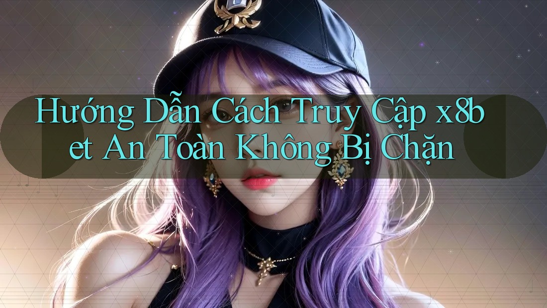 Hướng Dẫn Cách Truy Cập x8bet An Toàn Không Bị Chặn
