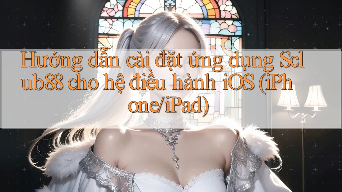 Hướng dẫn cài đặt ứng dụng Sclub88 cho hệ điều hành iOS (iPhone/iPad)