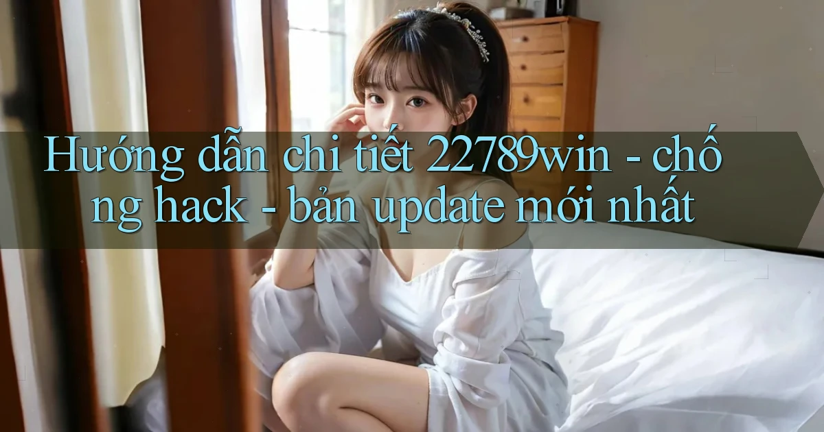 Hướng dẫn chi tiết 22789win   chống hack   bản update mới nhất