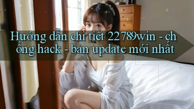 Hướng dẫn chi tiết 22789win   chống hack   bản update mới nhất