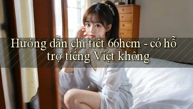 Hướng dẫn chi tiết 66hcm   có hỗ trợ tiếng Việt không