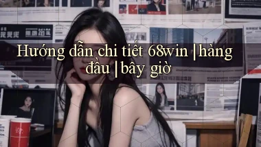 Hướng dẫn chi tiết 68win hàng đầu bây giờ