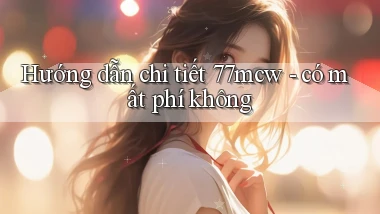 Hướng dẫn chi tiết 77mcw   có mất phí không