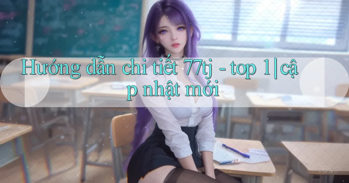 Hướng dẫn chi tiết 77tj   top 1 cập nhật mới