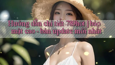 Hướng dẫn chi tiết 789hot bảo mật cao   bản update mới nhất
