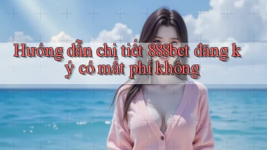 Hướng dẫn chi tiết 888bet đăng ký có mất phí không