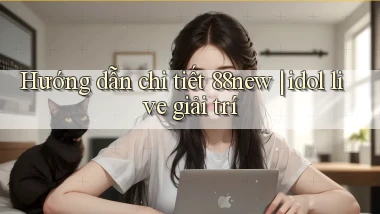 Hướng dẫn chi tiết 88new idol live giải trí