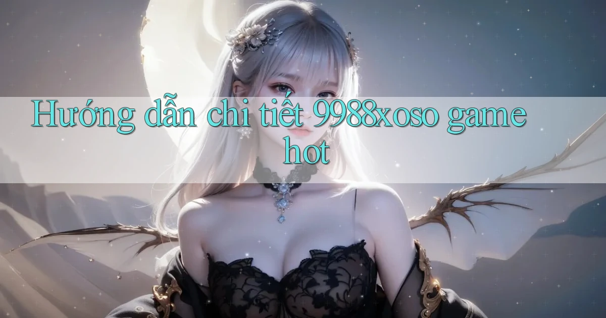Hướng dẫn chi tiết 9988xoso game hot