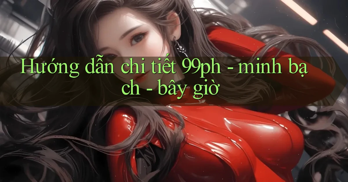 Hướng dẫn chi tiết 99ph   minh bạch   bây giờ